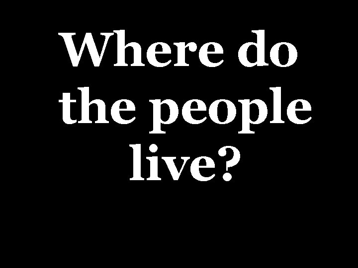 Where do the people live? 