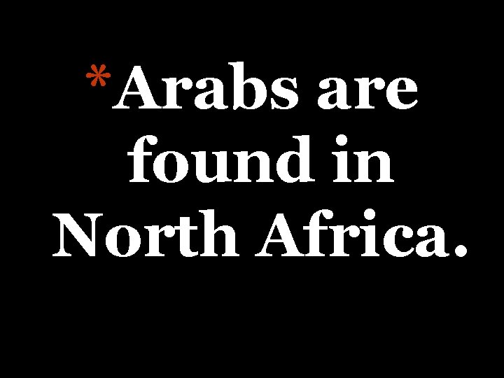 *Arabs are found in North Africa. 