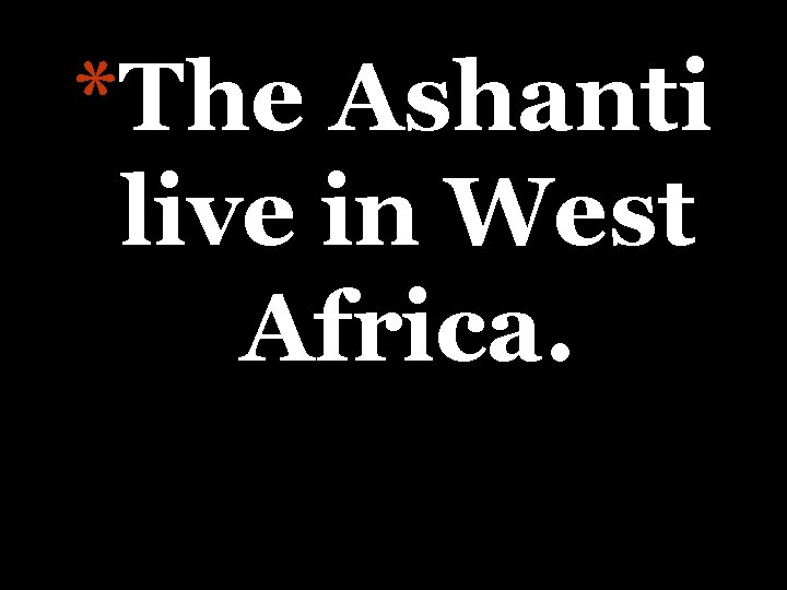 *The Ashanti live in West Africa. 