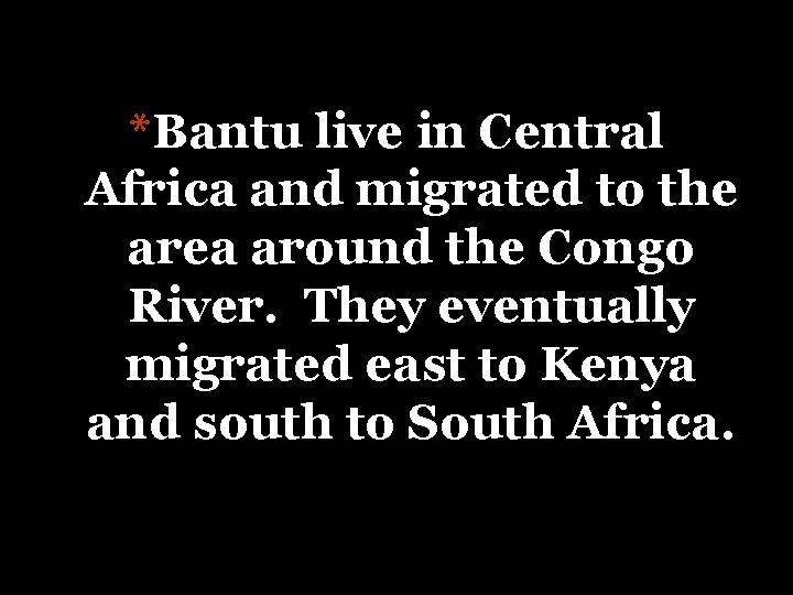 *Bantu live in Central Africa and migrated to the area around the Congo River.