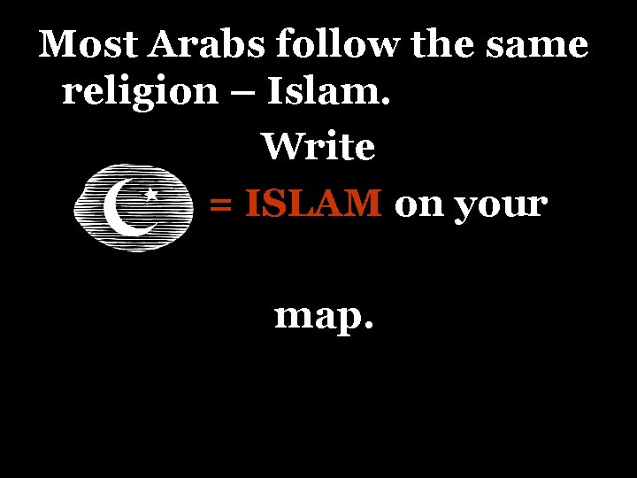 Most Arabs follow the same religion – Islam. Write = ISLAM on your map.