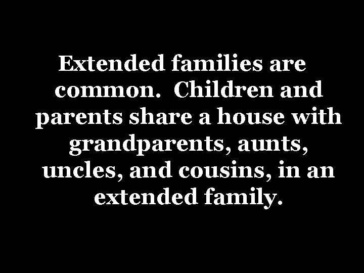 Extended families are common. Children and parents share a house with grandparents, aunts, uncles,