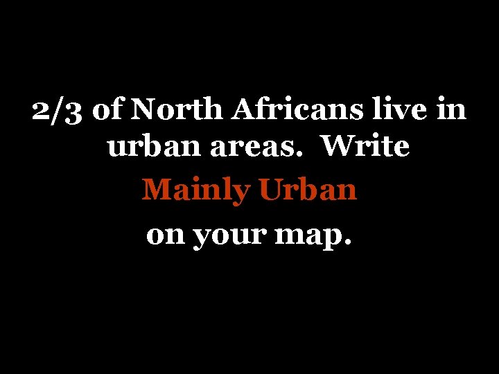 2/3 of North Africans live in urban areas. Write Mainly Urban on your map.