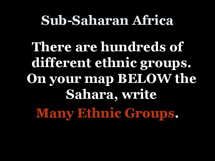 Sub-Saharan Africa There are hundreds of different ethnic groups. On your map BELOW the