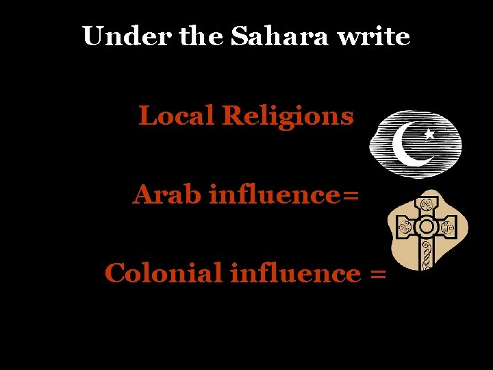 Under the Sahara write Local Religions Arab influence= Colonial influence = 