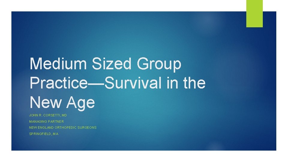 Medium Sized Group Practice—Survival in the New Age JOHN R. CORSETTI, MD MANAGING PARTNER