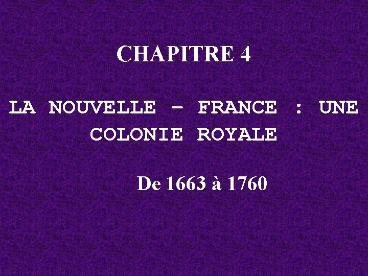 CHAPITRE 4 LA NOUVELLE – FRANCE : UNE COLONIE ROYALE De 1663 à 1760