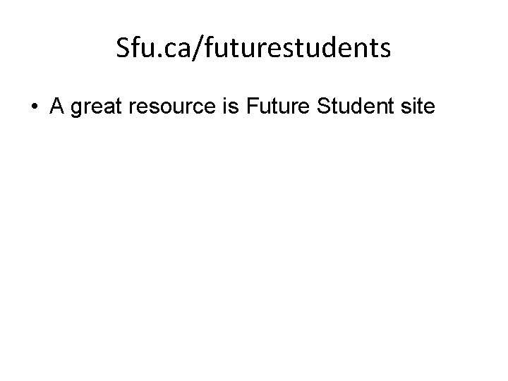 Sfu. ca/futurestudents • A great resource is Future Student site 