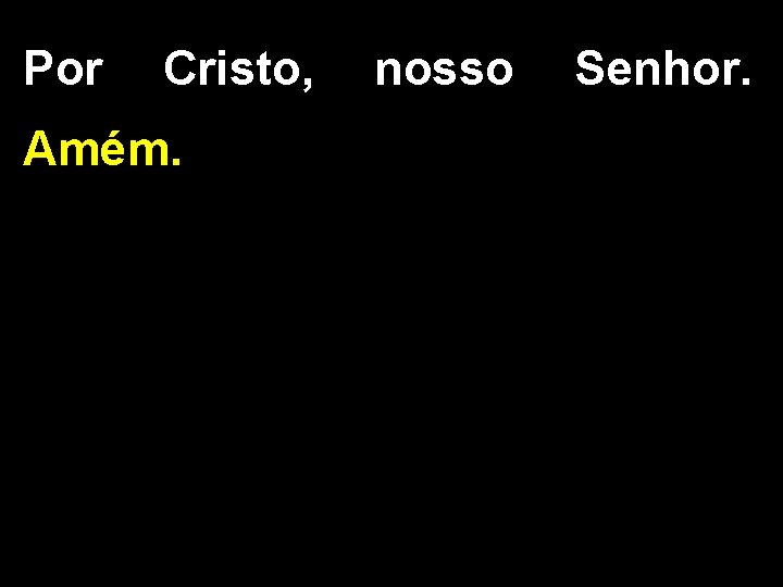 Por Cristo, nosso Senhor. Amém. 