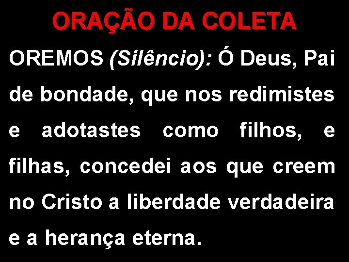 ORAÇÃO DA COLETA OREMOS (Silêncio): Ó Deus, Pai de bondade, que nos redimistes e