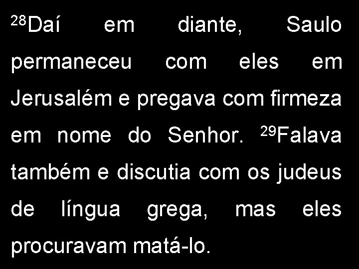 28 Daí em permaneceu diante, com Saulo eles em Jerusalém e pregava com firmeza