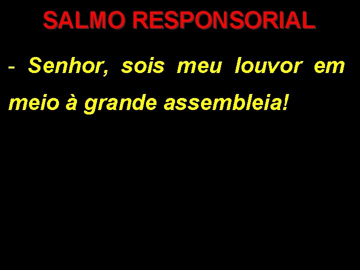 SALMO RESPONSORIAL - Senhor, sois meu louvor em meio à grande assembleia! 