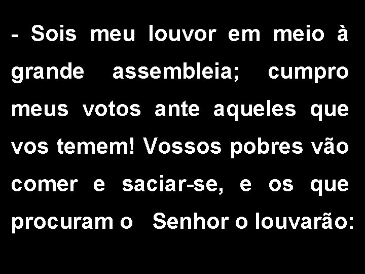 - Sois meu louvor em meio à grande assembleia; cumpro meus votos ante aqueles