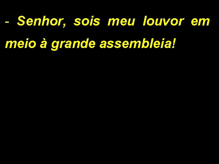 - Senhor, sois meu louvor em meio à grande assembleia! 