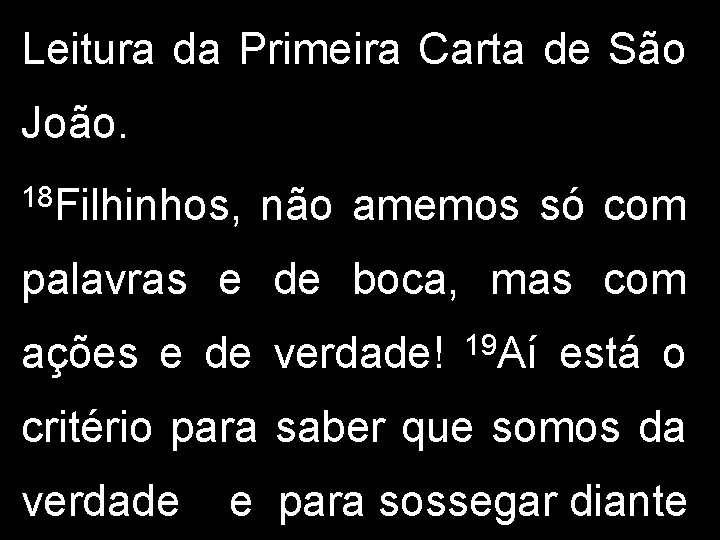 Leitura da Primeira Carta de São João. 18 Filhinhos, não amemos só com palavras