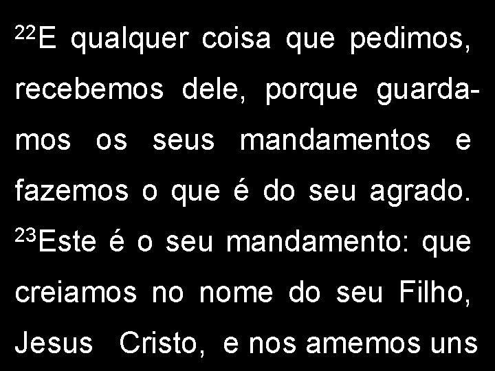 22 E qualquer coisa que pedimos, recebemos dele, porque guardamos os seus mandamentos e