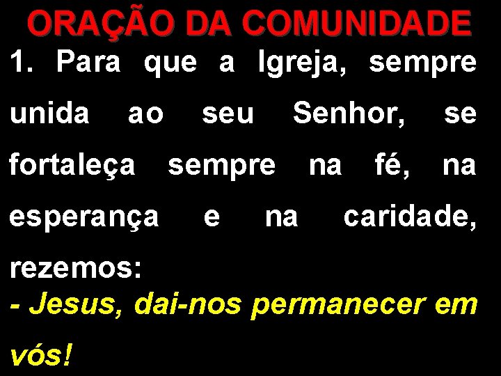 ORAÇÃO DA COMUNIDADE 1. Para que a Igreja, sempre unida ao seu Senhor, se