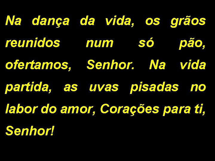 Na dança da vida, os grãos reunidos num só pão, ofertamos, Senhor. Na vida