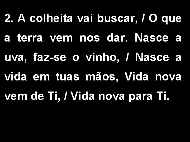 2. A colheita vai buscar, / O que a terra vem nos dar. Nasce