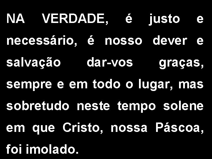 NA VERDADE, é justo e necessário, é nosso dever e salvação dar-vos graças, sempre