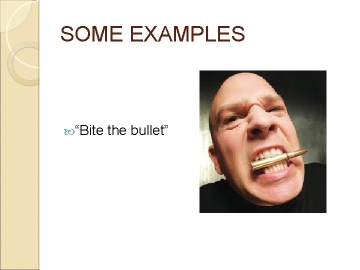 SOME EXAMPLES “Bite the bullet” SOME EXAMPLES “Bite the bullet”