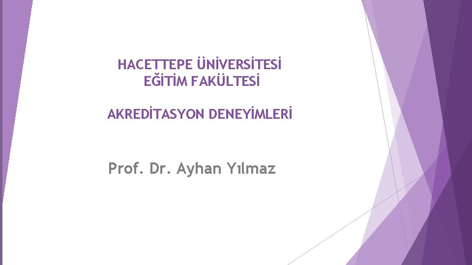 HACETTEPE ÜNİVERSİTESİ EĞİTİM FAKÜLTESİ AKREDİTASYON DENEYİMLERİ Prof. Dr. Ayhan Yılmaz 