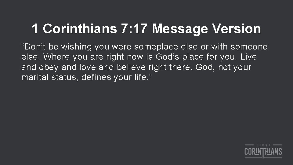 1 Corinthians 7: 17 Message Version “Don’t be wishing you were someplace else or