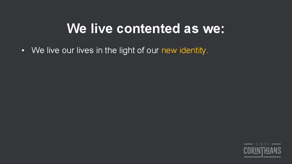 We live contented as we: • We live our lives in the light of