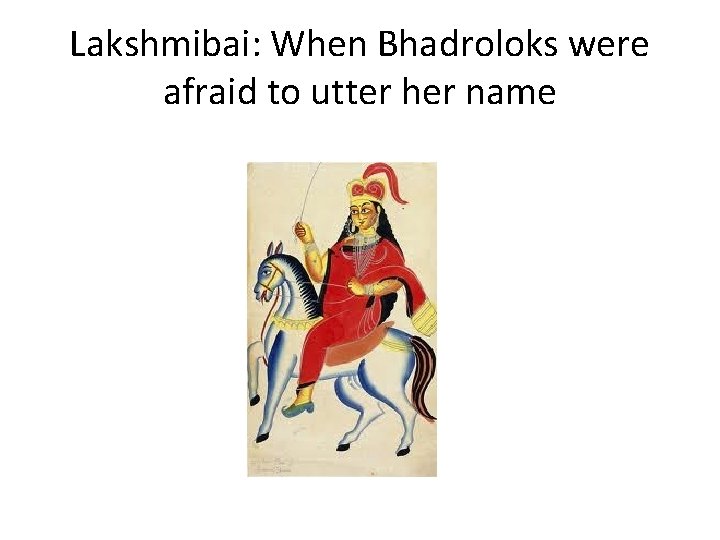 Lakshmibai: When Bhadroloks were afraid to utter her name 