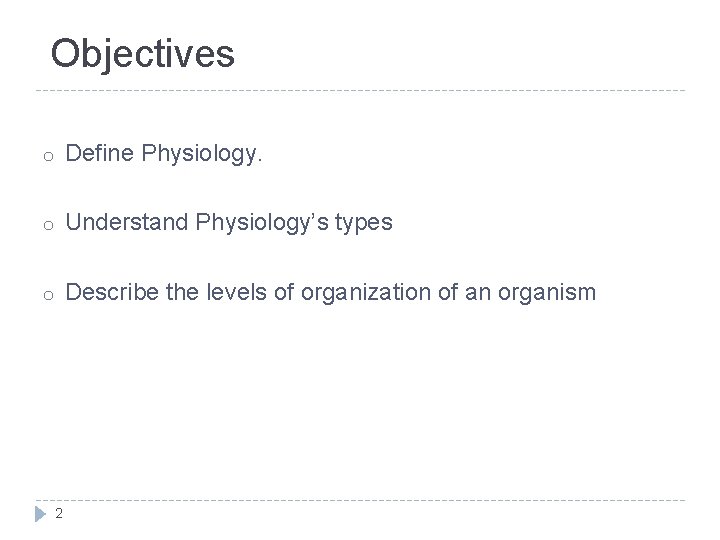 Objectives o Define Physiology. o Understand Physiology’s types o Describe the levels of organization