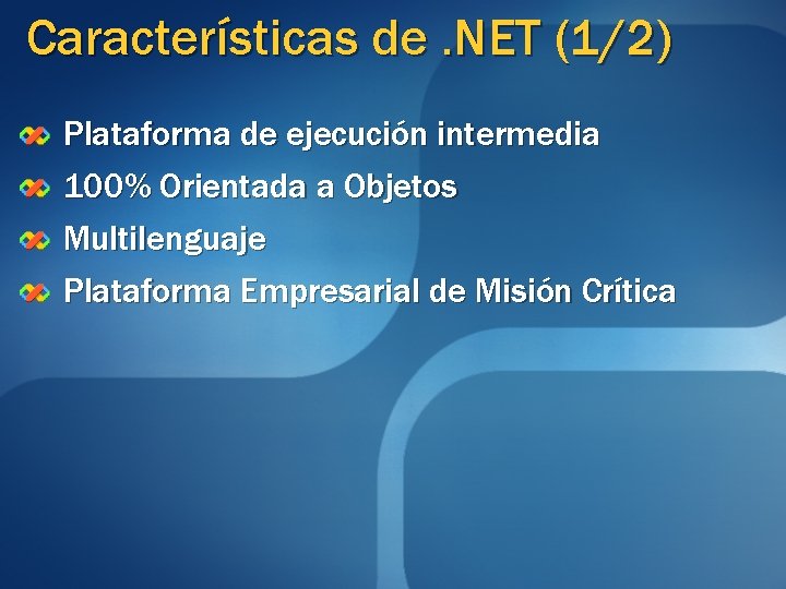 Características de. NET (1/2) Plataforma de ejecución intermedia 100% Orientada a Objetos Multilenguaje Plataforma Características de. NET (1/2) Plataforma de ejecución intermedia 100% Orientada a Objetos Multilenguaje Plataforma