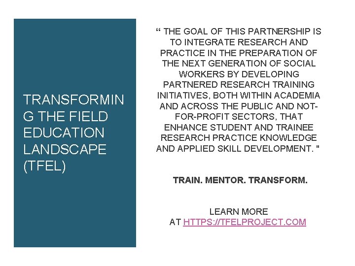 TRANSFORMIN G THE FIELD EDUCATION LANDSCAPE (TFEL) “ THE GOAL OF THIS PARTNERSHIP IS TRANSFORMIN G THE FIELD EDUCATION LANDSCAPE (TFEL) “ THE GOAL OF THIS PARTNERSHIP IS