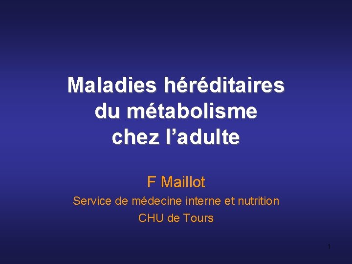 Maladies héréditaires du métabolisme chez l’adulte F Maillot Service de médecine interne et nutrition