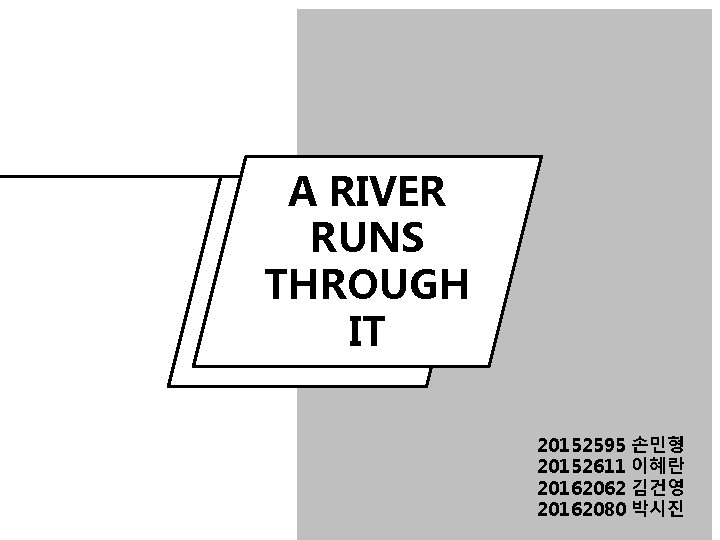 A RIVER RUNS THROUGH IT 20152595 20152611 20162062 20162080 손민형 이혜란 김건영 박시진 