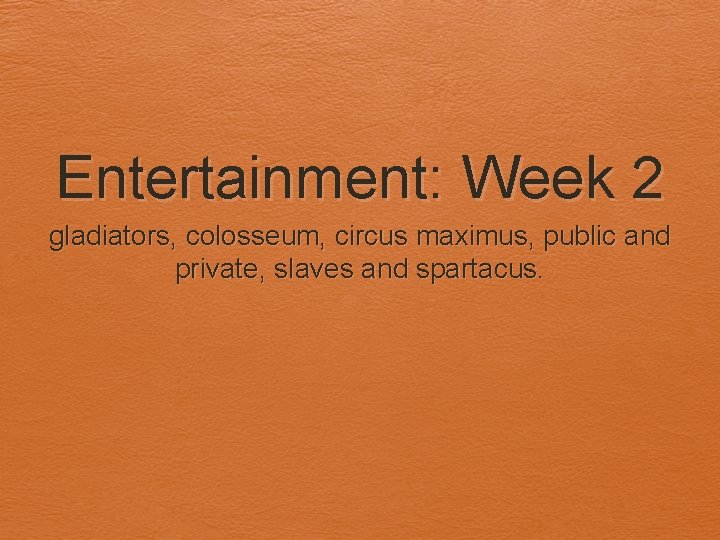 Entertainment: Week 2 gladiators, colosseum, circus maximus, public and private, slaves and spartacus. 