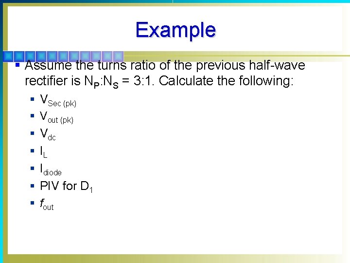 Example § Assume the turns ratio of the previous half-wave rectifier is NP: NS