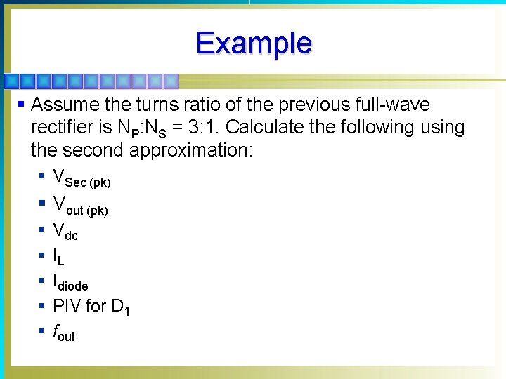 Example § Assume the turns ratio of the previous full-wave rectifier is NP: NS