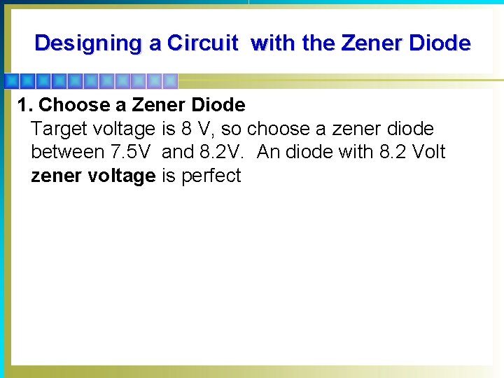 Designing a Circuit with the Zener Diode 1. Choose a Zener Diode Target voltage