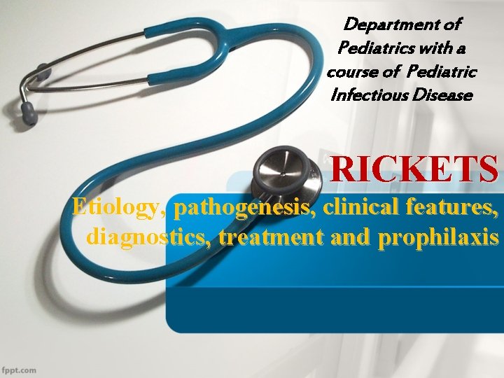 Department of Pediatrics with a course of Pediatric Infectious Disease RICKETS Etiology, pathogenesis, clinical Department of Pediatrics with a course of Pediatric Infectious Disease RICKETS Etiology, pathogenesis, clinical