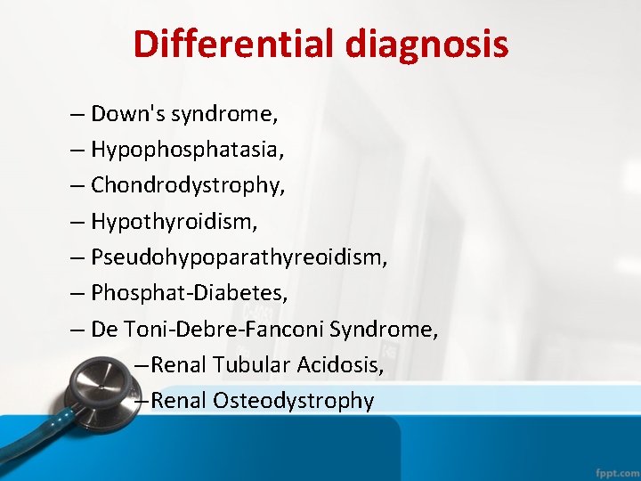 Differential diagnosis – Down's syndrome, – Hypophosphatasia, – Chondrodystrophy, – Hypothyroidism, – Pseudohypoparathyreoidism, – Differential diagnosis – Down's syndrome, – Hypophosphatasia, – Chondrodystrophy, – Hypothyroidism, – Pseudohypoparathyreoidism, –