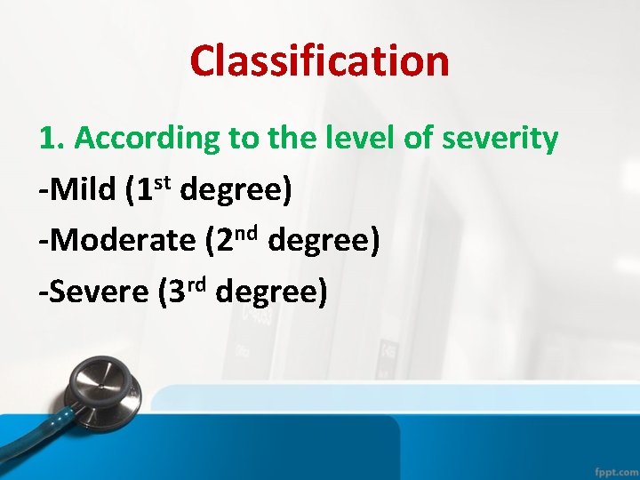 Classification 1. According to the level of severity -Mild (1 st degree) -Moderate (2 Classification 1. According to the level of severity -Mild (1 st degree) -Moderate (2