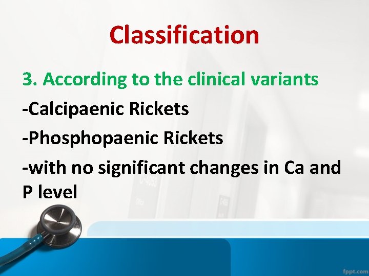 Classification 3. According to the clinical variants -Calcipaenic Rickets -Phosphopaenic Rickets -with no significant Classification 3. According to the clinical variants -Calcipaenic Rickets -Phosphopaenic Rickets -with no significant