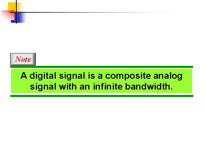 Note A digital signal is a composite analog signal with an infinite bandwidth. 