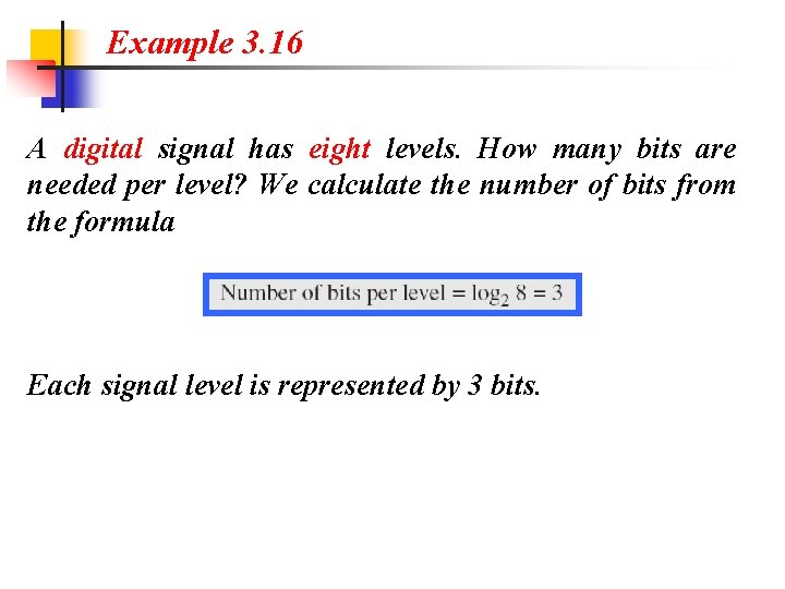 Example 3. 16 A digital signal has eight levels. How many bits are needed