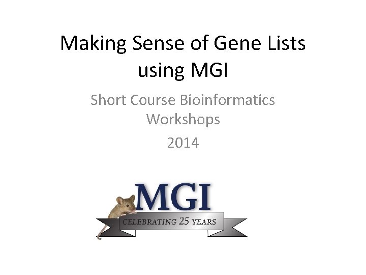 Making Sense of Gene Lists using MGI Short Course Bioinformatics Workshops 2014 