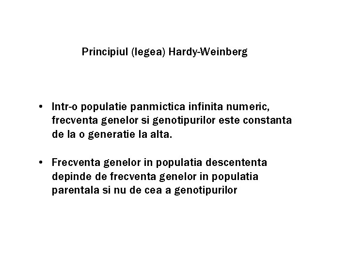 Principiul (legea) Hardy-Weinberg • Intr-o populatie panmictica infinita numeric, frecventa genelor si genotipurilor este