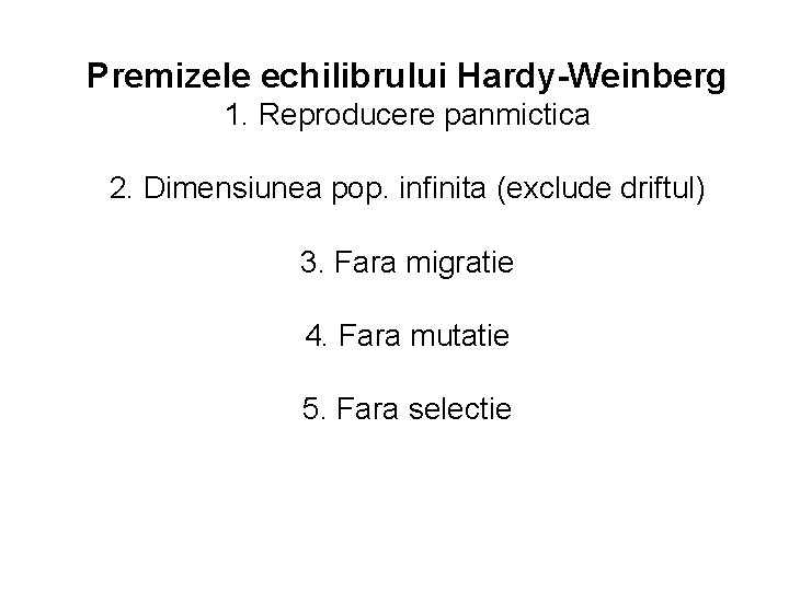 Premizele echilibrului Hardy-Weinberg 1. Reproducere panmictica 2. Dimensiunea pop. infinita (exclude driftul) 3. Fara