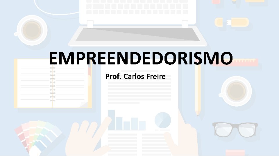 EMPREENDEDORISMO Prof. Carlos Freire EMPREENDEDORISMO Prof. Carlos Freire