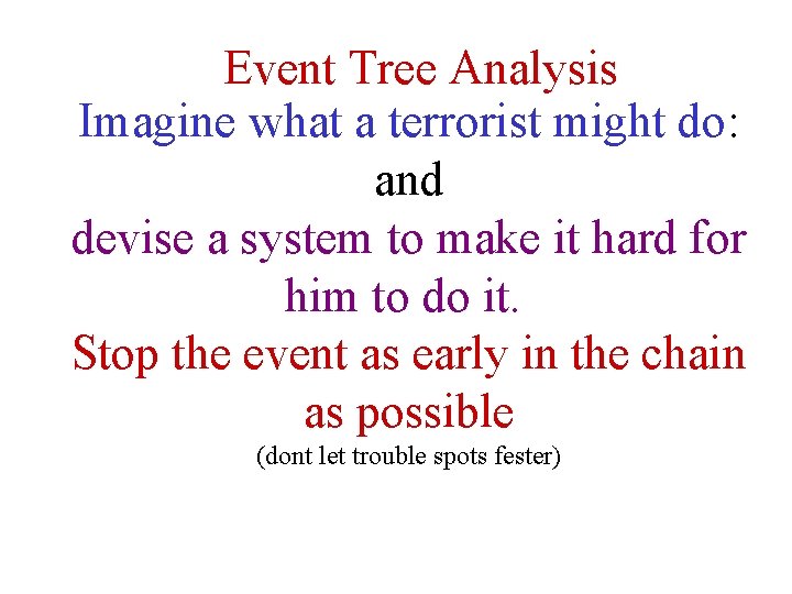 Event Tree Analysis Imagine what a terrorist might do: and devise a system Event Tree Analysis Imagine what a terrorist might do: and devise a system