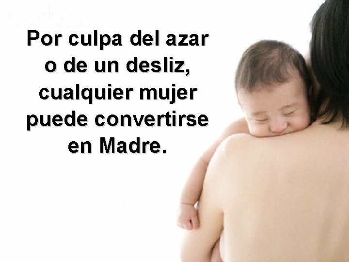 Por culpa del azar o de un desliz, cualquier mujer puede convertirse en Madre. Por culpa del azar o de un desliz, cualquier mujer puede convertirse en Madre.